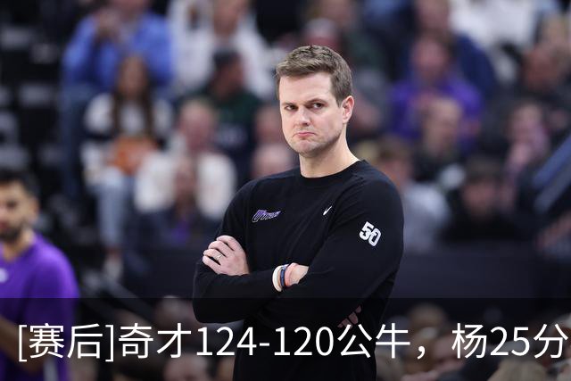 [赛后]奇才124-120公牛，杨25分4板9助，威尔逊30分14板3助